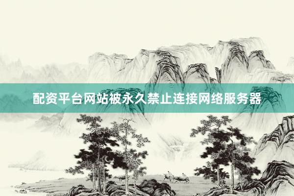 配资平台网站被永久禁止连接网络服务器