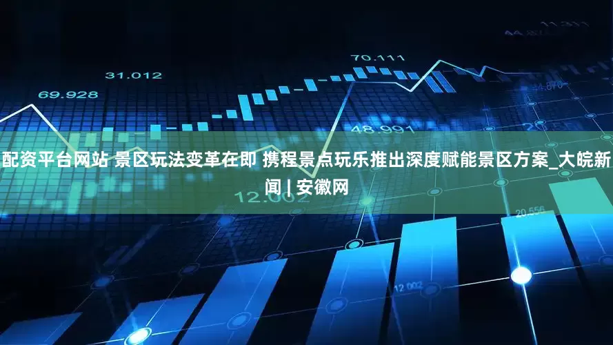 配资平台网站 景区玩法变革在即 携程景点玩乐推出深度赋能景区方案_大皖新闻 | 安徽网