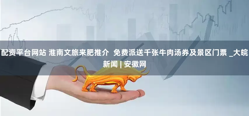 配资平台网站 淮南文旅来肥推介  免费派送千张牛肉汤券及景区门票 _大皖新闻 | 安徽网