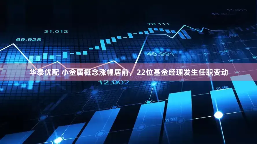 华泰优配 小金属概念涨幅居前，22位基金经理发生任职变动