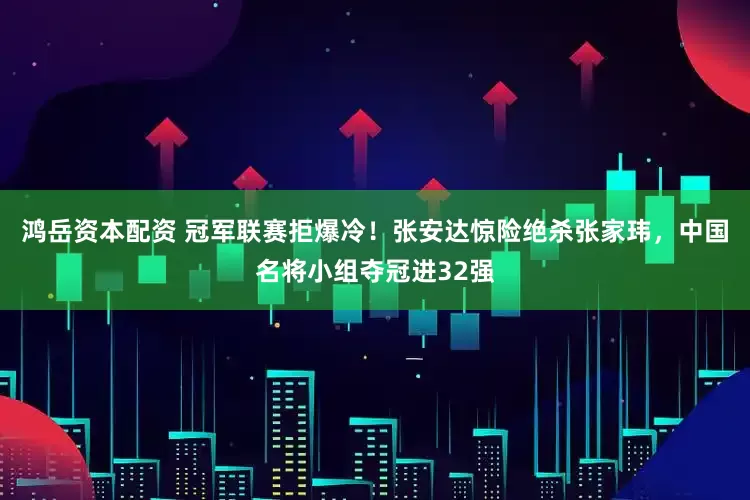 鸿岳资本配资 冠军联赛拒爆冷！张安达惊险绝杀张家玮，中国名将小组夺冠进32强
