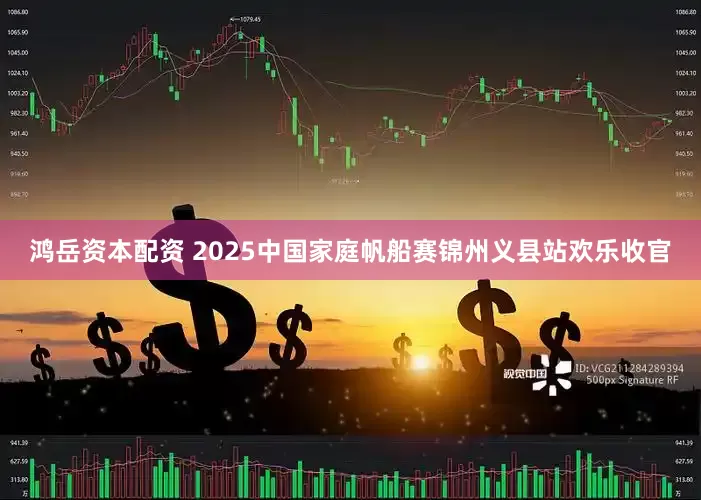 鸿岳资本配资 2025中国家庭帆船赛锦州义县站欢乐收官