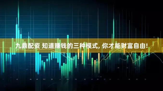 九鼎配资 知道赚钱的三种模式, 你才能财富自由!