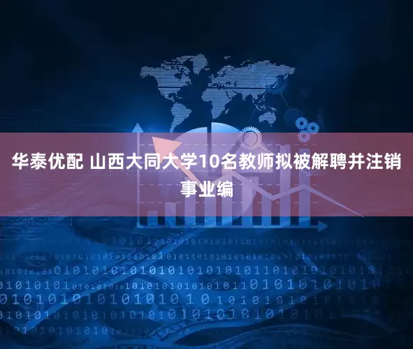 华泰优配 山西大同大学10名教师拟被解聘并注销事业编