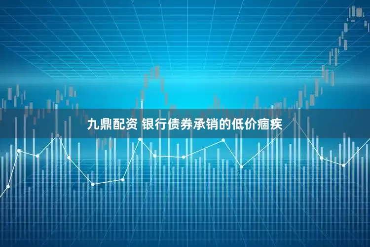 九鼎配资 银行债券承销的低价痼疾