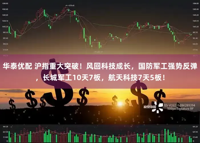 华泰优配 沪指重大突破！风回科技成长，国防军工强势反弹，长城军工10天7板，航天科技7天5板！