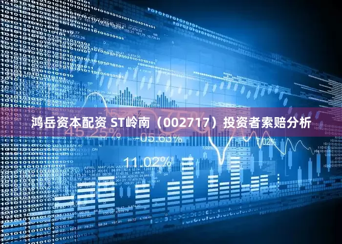 鸿岳资本配资 ST岭南（002717）投资者索赔分析