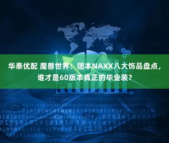 华泰优配 魔兽世界：团本NAXX八大饰品盘点，谁才是60版本真正的毕业装？