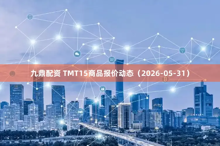 九鼎配资 TMT15商品报价动态（2026-05-31）