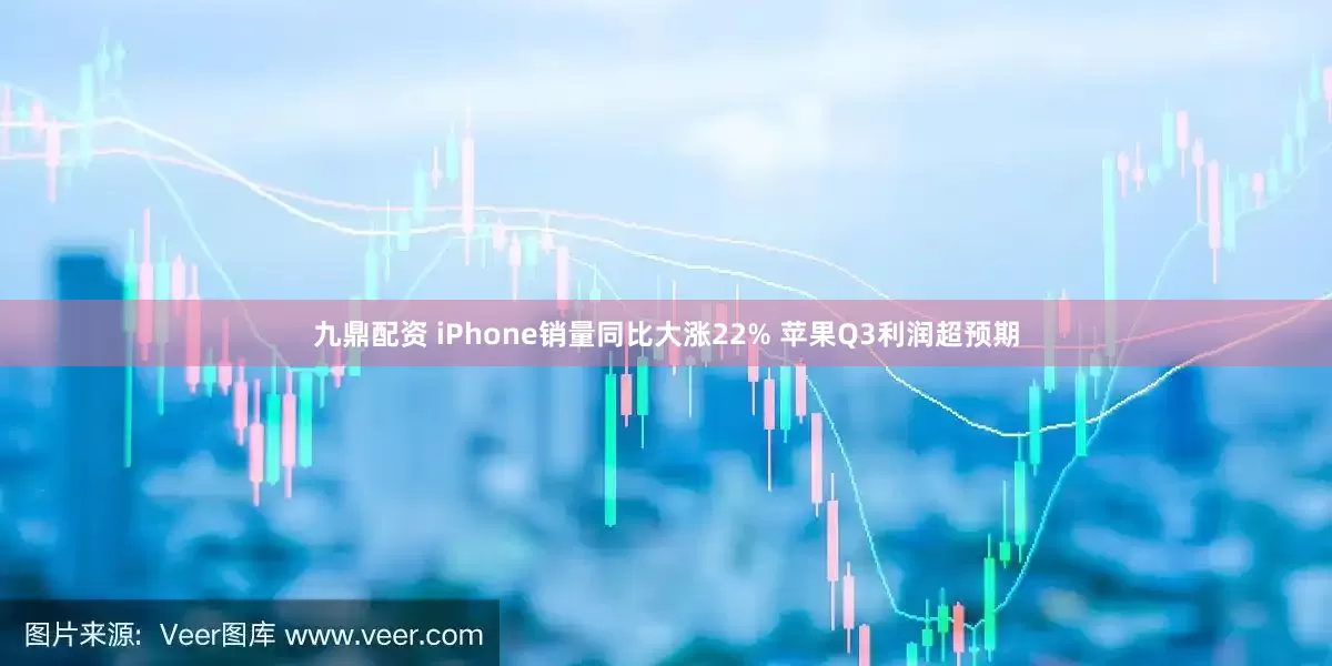 九鼎配资 iPhone销量同比大涨22% 苹果Q3利润超预期