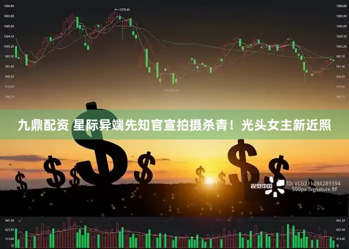 九鼎配资 星际异端先知官宣拍摄杀青！光头女主新近照