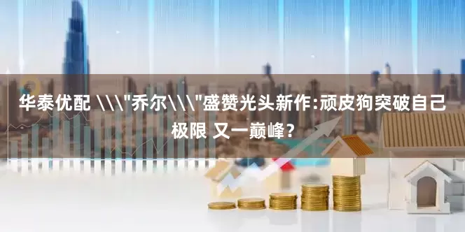 华泰优配 \